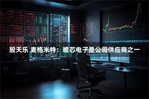 股天乐 麦格米特：瞻芯电子是公司供应商之一