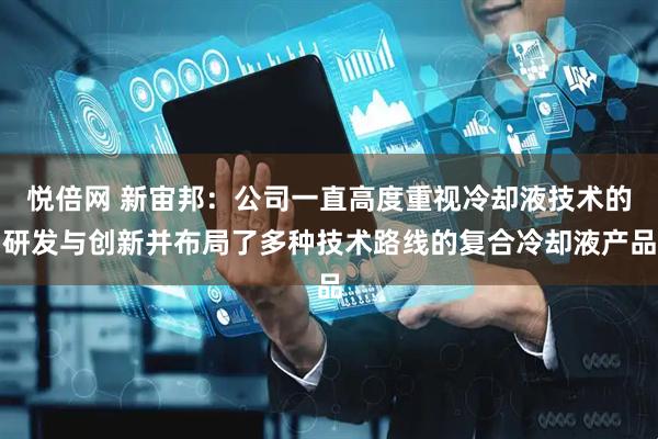 悦倍网 新宙邦：公司一直高度重视冷却液技术的研发与创新并布局了多种技术路线的复合冷却液产品