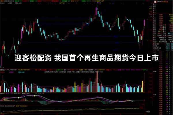 迎客松配资 我国首个再生商品期货今日上市