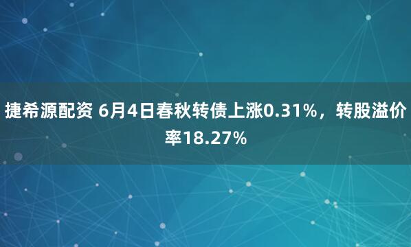 捷希源配资 6月4日春秋转债上涨0.31%，转股溢价率18.27%