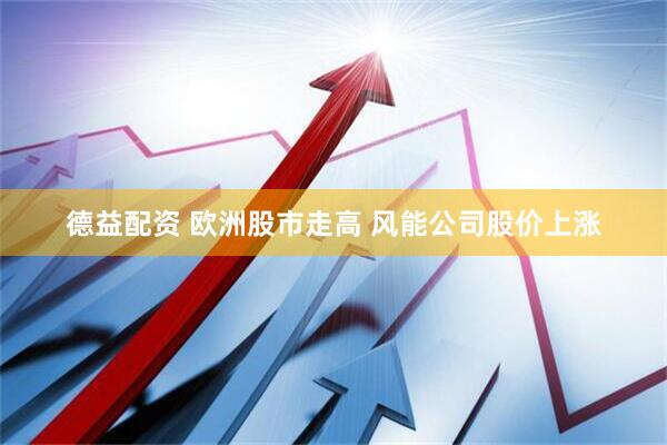 德益配资 欧洲股市走高 风能公司股价上涨