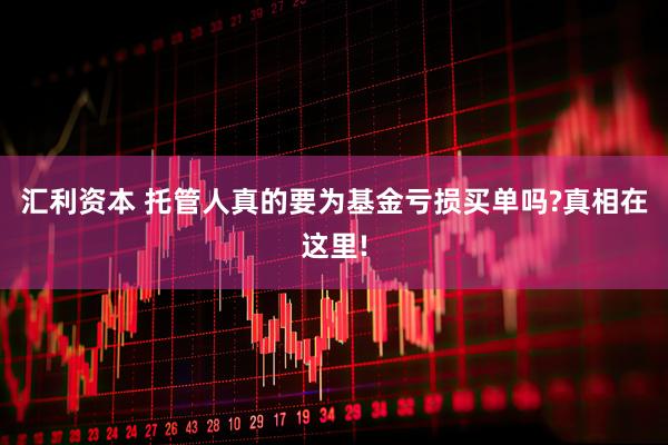 汇利资本 托管人真的要为基金亏损买单吗?真相在这里!