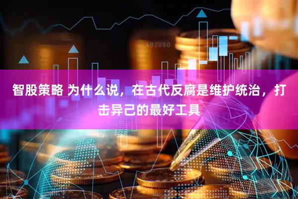 智股策略 为什么说，在古代反腐是维护统治，打击异己的最好工具