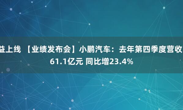 益上线 【业绩发布会】小鹏汽车：去年第四季度营收161.1亿元 同比增23.4%