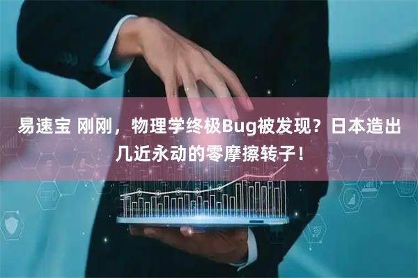 易速宝 刚刚，物理学终极Bug被发现？日本造出几近永动的零摩擦转子！