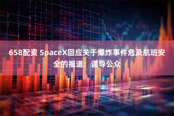 658配资 SpaceX回应关于爆炸事件危及航班安全的报道：误导公众