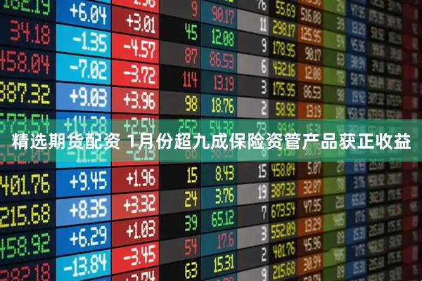 精选期货配资 1月份超九成保险资管产品获正收益