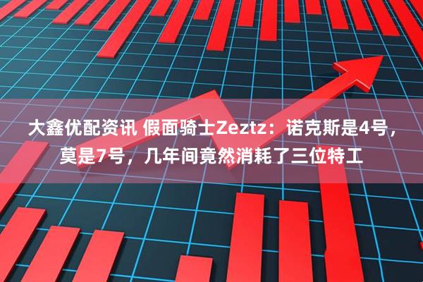 大鑫优配资讯 假面骑士Zeztz：诺克斯是4号，莫是7号，几年间竟然消耗了三位特工