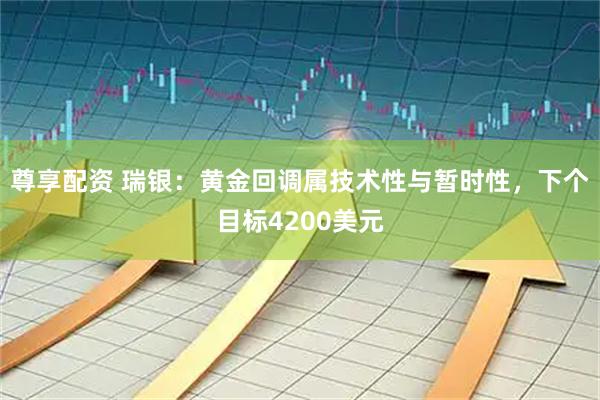 尊享配资 瑞银:黄金回调属技术性与暂时性,下个目标4200美元