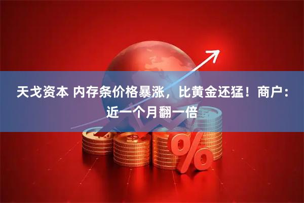 天戈资本 内存条价格暴涨，比黄金还猛！商户：近一个月翻一倍