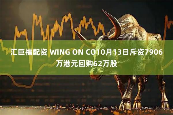 汇巨福配资 WING ON CO10月13日斥资7906万港元回购62万股