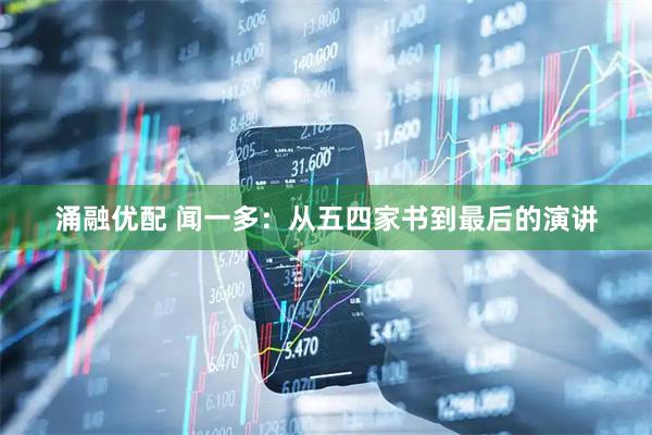 涌融优配 闻一多:从五四家书到最后的演讲