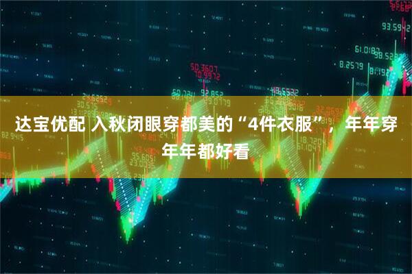 达宝优配 入秋闭眼穿都美的“4件衣服”，年年穿年年都好看
